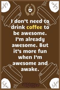 I don't need to drink coffee to be awesome. I'm already awesome. But it's more fun when I'm awesome and awake