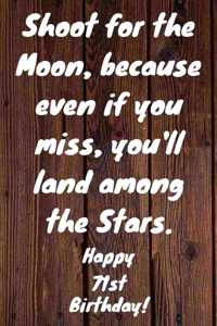 Shoot for the Moon, because even if you miss, you'll land among the Stars. Happy 71st Birthday!