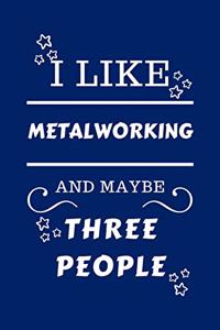 I Like Metalworking And Maybe Three People