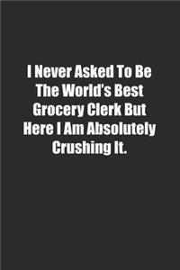 I Never Asked To Be The World's Best Grocery Clerk But Here I Am Absolutely Crushing It.