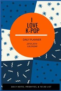 I Love K-Pop Daily Planner 2018-2019 Calendar: Daily Notes, Priorities, & to Do List