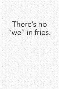 Theres No We in Fries