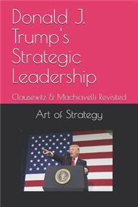 Donald J. Trump's Strategic Leadership: Clausewitz & Machiavelli Revisited