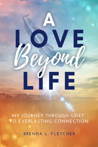 Love Beyond Life. My Journey from Grief to Everlasting Connection