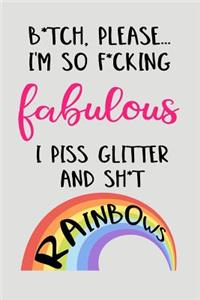 B*tch, Please...I'm So F*cking Fabulous I Piss Glitter And Sh*t Rainbows