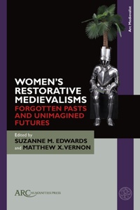 Women’s Restorative Medievalisms: Forgotten Pasts and Unimagined Futures
