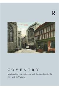 Coventry: Medieval Art, Architecture and Archaeology in the City and its Vicinity