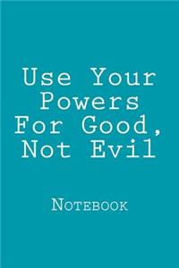 Use Your Powers for Good, Not Evil