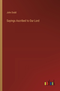 Sayings Ascribed to Our Lord