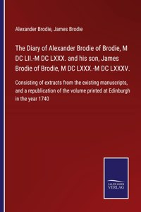 Diary of Alexander Brodie of Brodie, M DC LII.-M DC LXXX. and his son, James Brodie of Brodie, M DC LXXX.-M DC LXXXV.