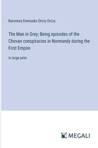 Man in Grey; Being episodes of the Chovan conspiracies in Normandy during the First Empire