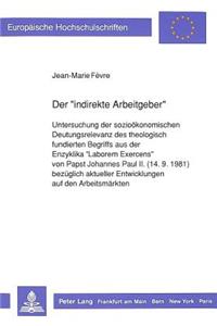 Der «indirekte Arbeitgeber»: Untersuchung Der Soziooekonomischen Deutungsrelevanz Des Theologisch Fundierten Begriffs Aus Der Enzyklika «Laborem Exercens» Von Papst Johannes Pau