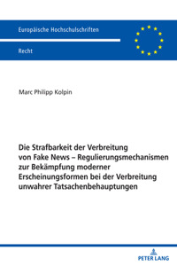 Die Strafbarkeit Der Verbreitung Von Fake News - Regulierungsmechanismen Zur Bekaempfung Moderner Erscheinungsformen Bei Der Verbreitung Unwahrer Tatsachenbehauptungen