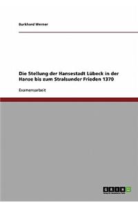 Stellung der Hansestadt Lübeck in der Hanse bis zum Stralsunder Frieden 1370