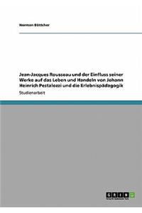 Jean-Jacques Rousseau und der Einfluss seiner Werke auf das Leben und Handeln von Johann Heinrich Pestalozzi und die Erlebnispädagogik