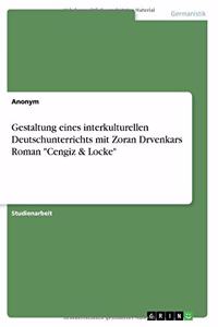 Gestaltung eines interkulturellen Deutschunterrichts mit Zoran Drvenkars Roman Cengiz & Locke