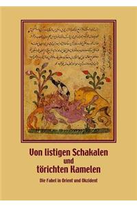 Von Listigen Schakalen Und Torichten Kamelen. Die Fabel in Orient Und Okzident