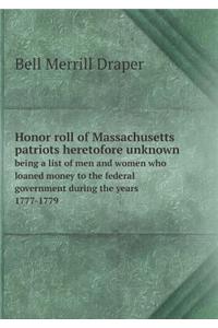 Honor Roll of Massachusetts Patriots Heretofore Unknown Being a List of Men and Women Who Loaned Money to the Federal Government During the Years 1777-1779