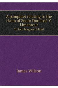 A Pamphlet Relating to the Claim of Senor Don Jose Y. Limantour to Four Leagues of Land