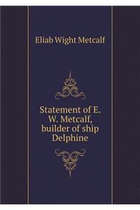 Statement of E. W. Metcalf, builder of ship Delphine