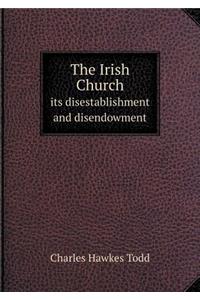 The Irish Church Its Disestablishment and Disendowment