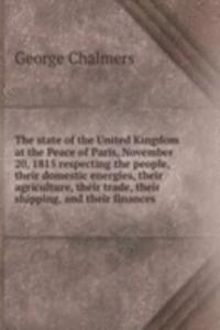 state of the United Kingdom at the Peace of Paris, November 20, 1815 respecting the people, their domestic energies, their agriculture, their trade, their shipping, and their finances