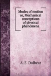 Modes of motion or, Mechanical conceptions of physical phenomena