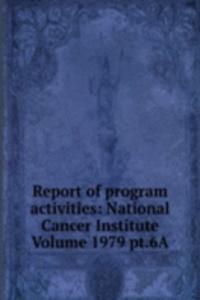 Report of program activities: National Cancer Institute Volume 1979 pt.6A
