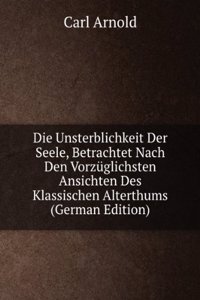 Die Unsterblichkeit Der Seele, Betrachtet Nach Den Vorzuglichsten Ansichten Des Klassischen Alterthums (German Edition)