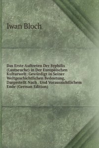 Das Erste Auftreten Der Syphilis (Lustseuche) in Der Europaischen Kulturwelt: Gewurdigt in Seiner Weltgeschichtlichen Bedeutung, Dargestellt Nach . Und Voraussichtlichem Ende (German Edition)