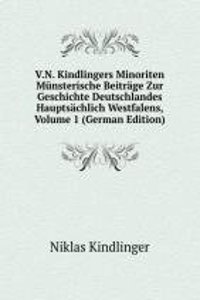 V.N. Kindlingers Minoriten Munsterische Beitrage Zur Geschichte Deutschlandes Hauptsachlich Westfalens, Volume 1 (German Edition)