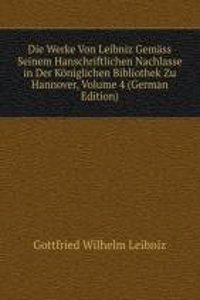 Die Werke Von Leibniz Gemass Seinem Hanschriftlichen Nachlasse in Der Koniglichen Bibliothek Zu Hannover