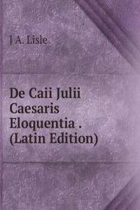 De Caii Julii Caesaris Eloquentia . (Latin Edition)