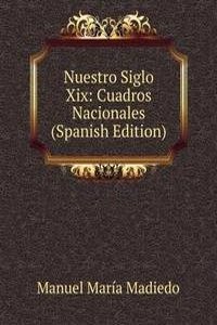 Nuestro Siglo Xix: Cuadros Nacionales (Spanish Edition)