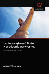 Lepiej świętowac Boże Narodzenie na wiosnę.