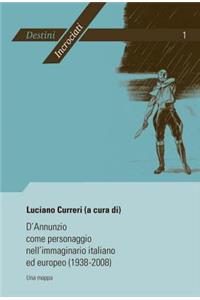 D'Annunzio Come Personaggio Nell'immaginario Italiano Ed Europeo (1938-2008): Una Mappa- Atti del Convegno Internazionale Di Liège (19-20 Febbraio 2008) Organizzato Da Luciano Curreri