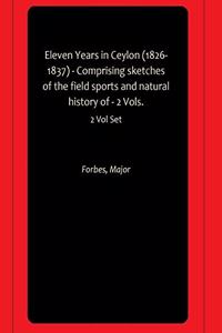 Eleven Years in Ceylon (1826-1837) - Comprising sketches of the field sports and natural history of - 2 Vols.