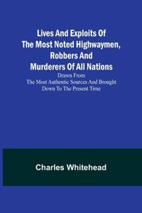 Lives and exploits of the most noted highwaymen, robbers and murderers of all nations