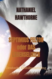 SEPTIMIUS FELTON oder DAS LEBENSELIXIER: Deutsche Erstubersetzung