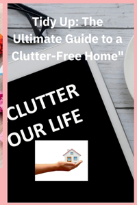 Tidy up the Utimate Guide to a Clutter free Home