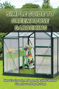 Simple Guide To Greenhouse Gardening