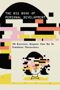 The Big Book Of Personal Development- 50 Exercises Anyone Can Do To Tranform Themselves
