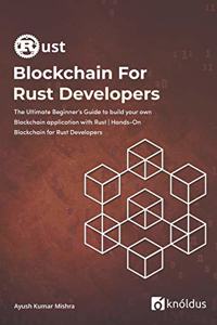 Blockchain For Rust Developers: The Ultimate Beginner's Guide to build your own Blockchain application with Rust - Hands-On Blockchain for Rust Developers - Mastering Blockchain Pr