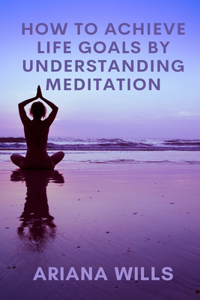 How to Achieve Life Goals by Understanding Meditation