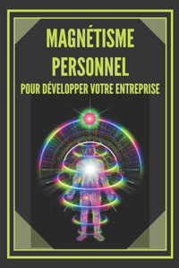 Magnétisme Personnel Pour Développer Votre Entreprise!: Techniques pour attirer des clients potentiels en utilisant vos compétences interpersonnelles