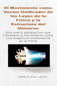 Movimiento como Vector Unificador de las Leyes de la Física y la Estructura del Universo