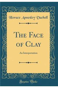 The Face of Clay: An Interpretation (Classic Reprint)