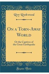 On a Torn-Away World: Or the Captives of the Great Earthquake (Classic Reprint)