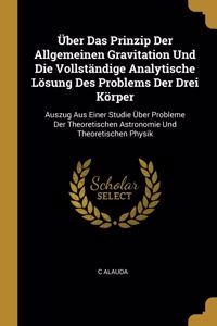 Über Das Prinzip Der Allgemeinen Gravitation Und Die Vollständige Analytische Lösung Des Problems Der Drei Körper