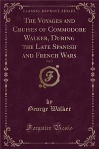 The Voyages and Cruises of Commodore Walker, During the Late Spanish and French Wars, Vol. 2 (Classic Reprint)